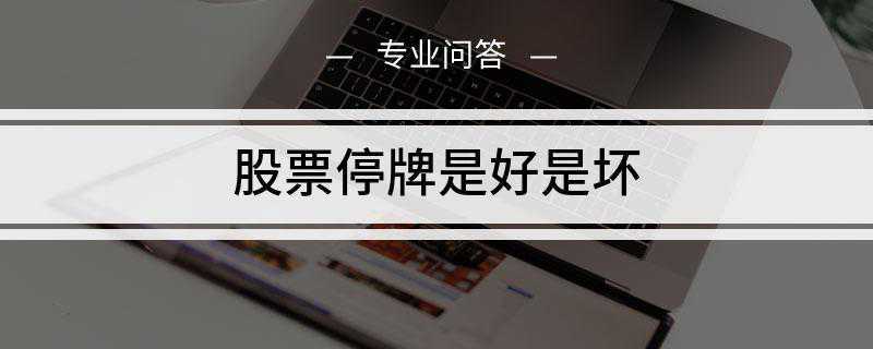 股票停牌是好是坏(停牌的股票是利好还是利空)