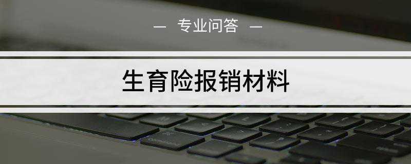 生育险报销材料(生育保险报销必备材料如下)