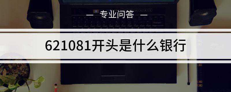 621081开头是什么银行(621081开头的卡是建设银行的借记卡)