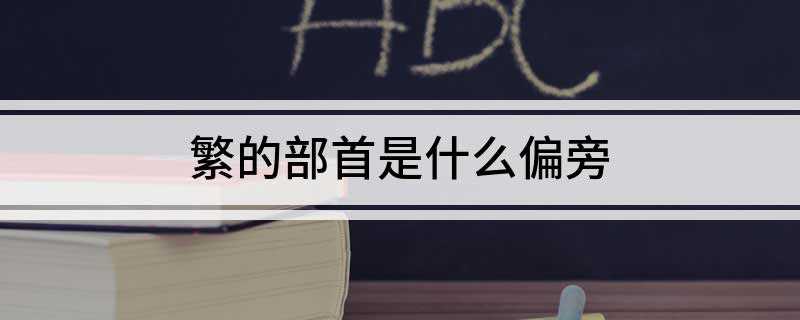 繁的部首是什么偏旁
