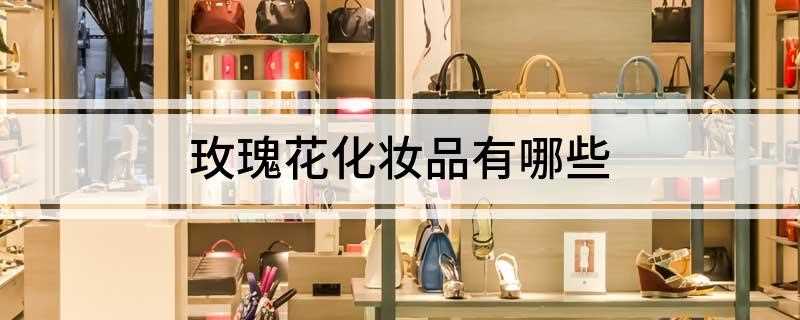 玫瑰花化妆品有哪些
