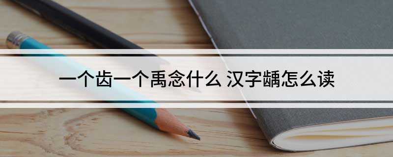 一个齿一个禹念什么