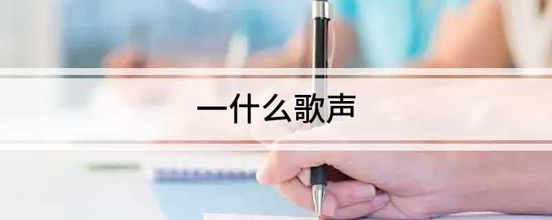 一什么歌声(人类通过声带振动发出的有节奏的声音)