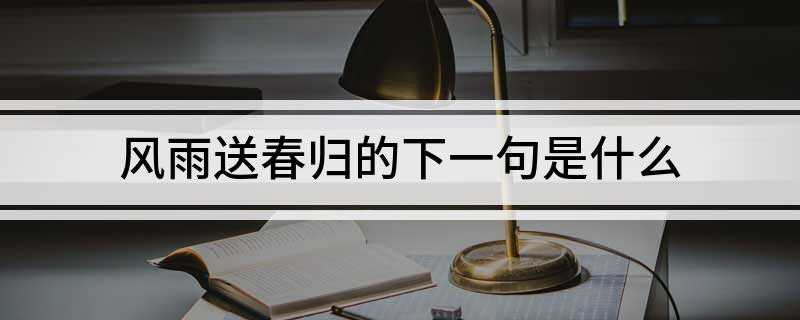 风雨送春归的下一句是什么