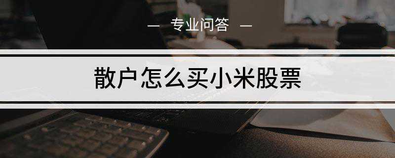 散户怎么买小米股票(去香港开通港股账户需要身份证、港澳通行证、护照任选其一)