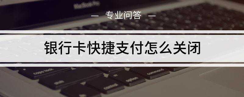 银行卡快捷支付怎么关闭(银行卡快捷支付关闭的方法)