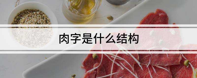肉字是什么结构(肉字形结构:单一结构。)