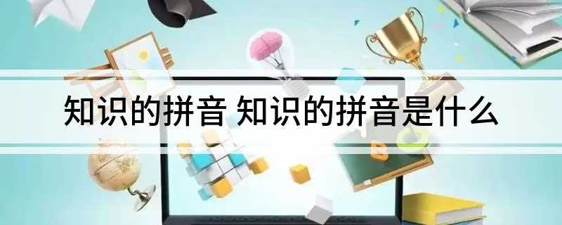 知识的拼音 知识的拼音是什么