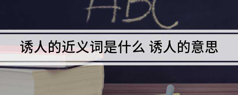 诱人的近义词是什么(美丽的事物总是很诱人。)