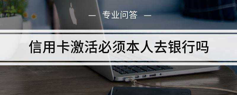 信用卡激活必须本人去银行吗