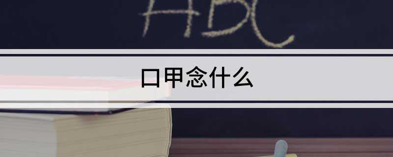 口甲念什么(口甲组成的字是:呷爱呷)