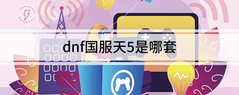 dnf国服天5是哪套