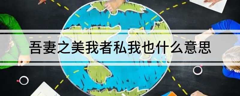 吾妻之美我者私我也什么意思