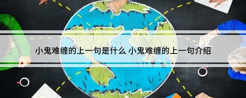 小鬼难缠的上一句是什么(小鬼难缠的上一句是“阎王好见”)