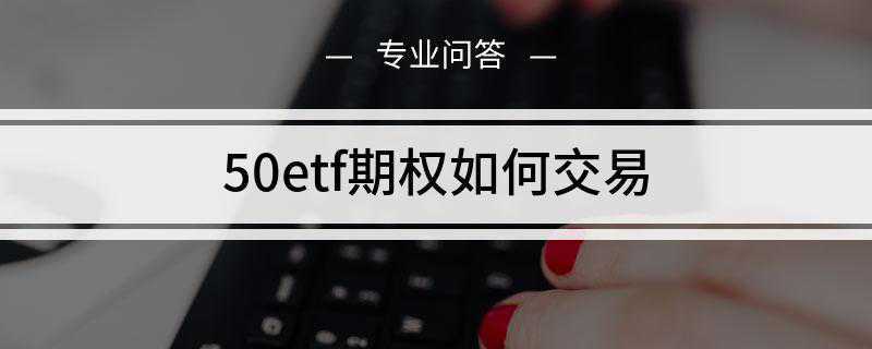 50etf期权如何交易(上证50ETF期权交易前注意几点)