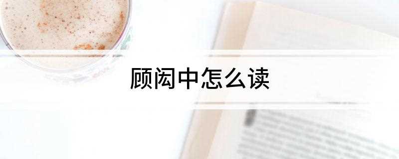 顾闳中怎么读(南唐人物画家顾闳中的读音)