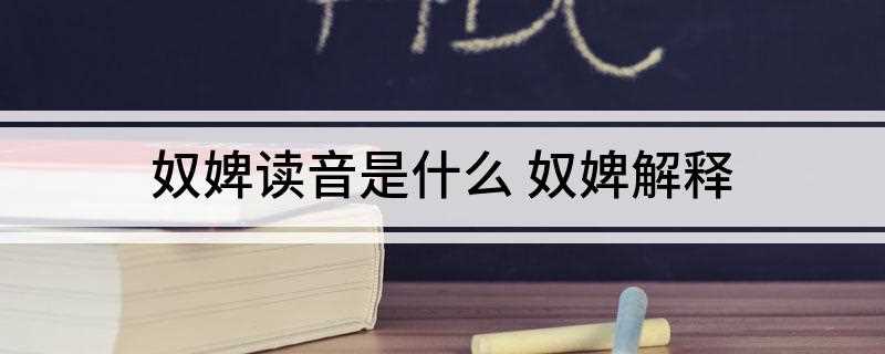 奴婢读音是什么(中国历史上有哪些男女)