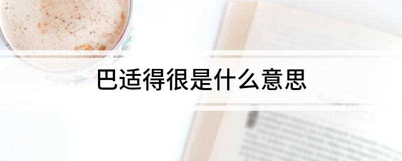 巴适得很是什么意思(表达意思上水平更深的用法)