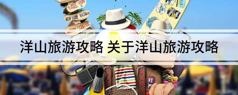 洋山旅游攻略(洋山风景区有哪些)
