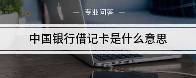 中国银行借记卡是什么意思(借记卡是指发卡银行向持卡人签发的)