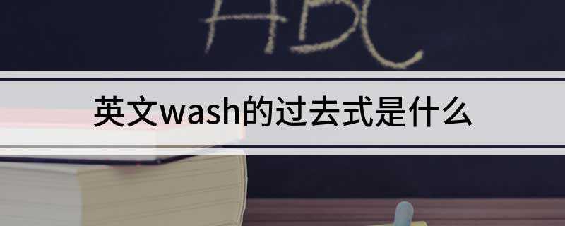英文wash的过去式是什么(washing的分词和释义)