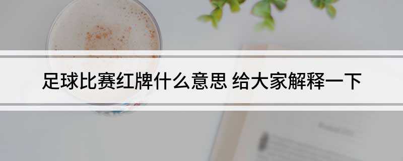 足球比赛红牌什么意思(足协纪律委员给出具体处罚)