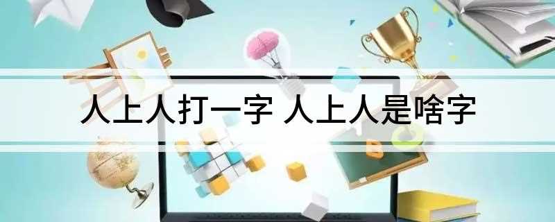 人上人打一字 人上人是啥字
