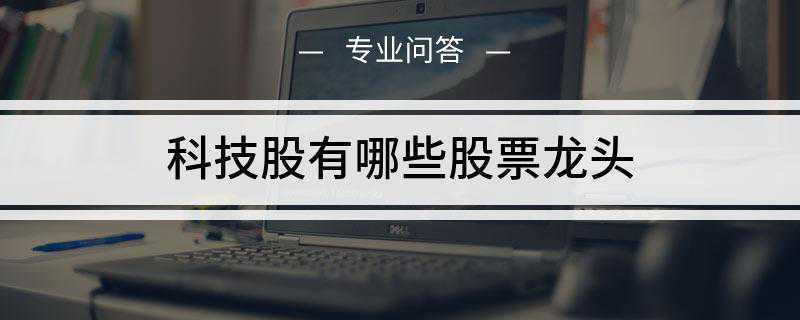 科技股有哪些股票龙头(恒指服务公司采纳FTSE全球行业分类方法)