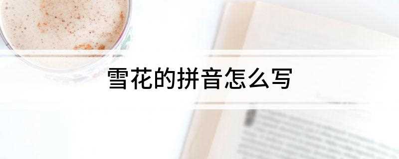雪花的拼音怎么写(汉语常用词语:雪花的拼音)