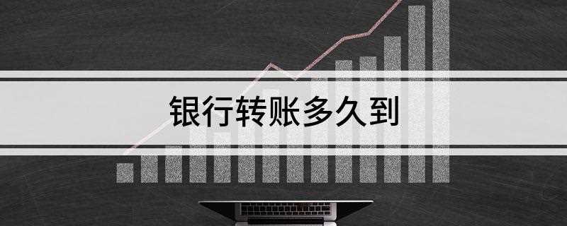银行转账多久到(银行卡转账的到账时间是什么)