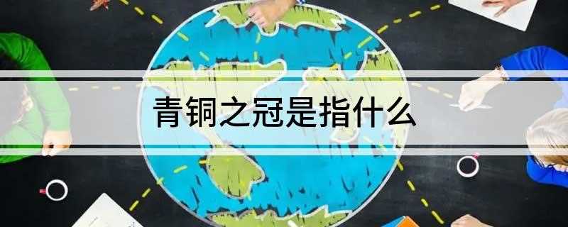 青铜之冠是指什么(“青铜之冠”是什么意思)