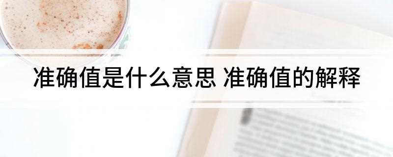 准确值是什么意思(计量上的准确值和估计值)