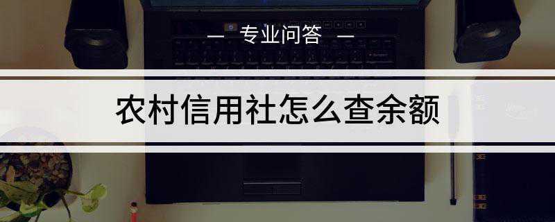 农村信用社怎么查余额(农村信用社客服电话是多少)