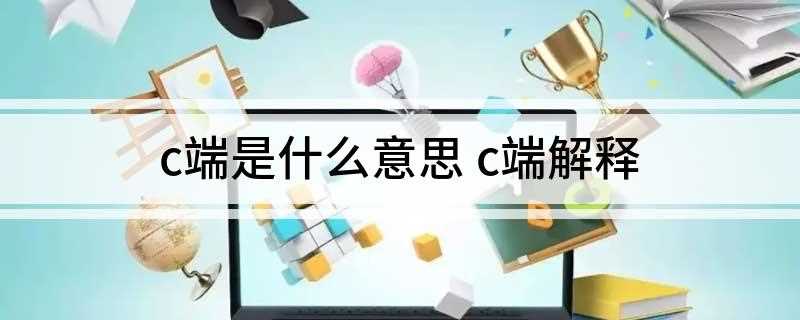 c端是什么意思(C端和客户端有什么区别)