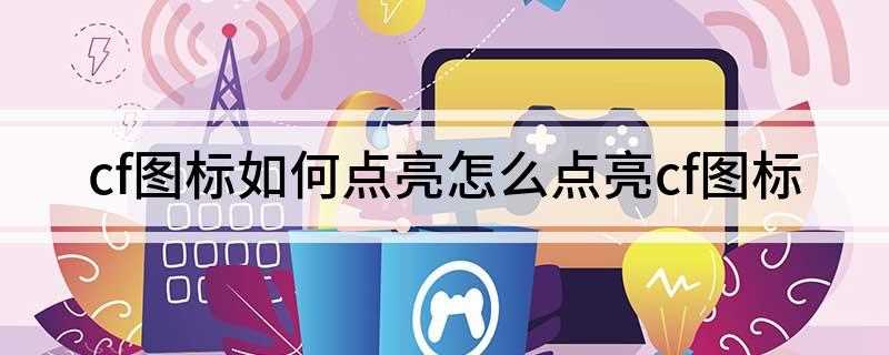 cf图标如何点亮(穿越火线官网怎么点亮图标)