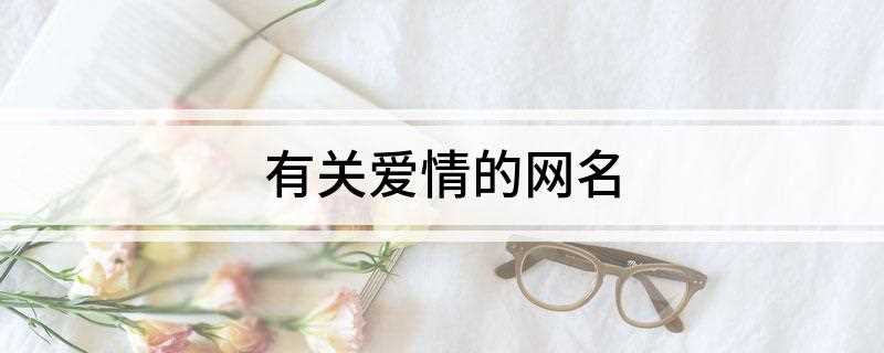 有关爱情的网名(甜蜜糖果里装着囍幸福10、甜甜的思念)