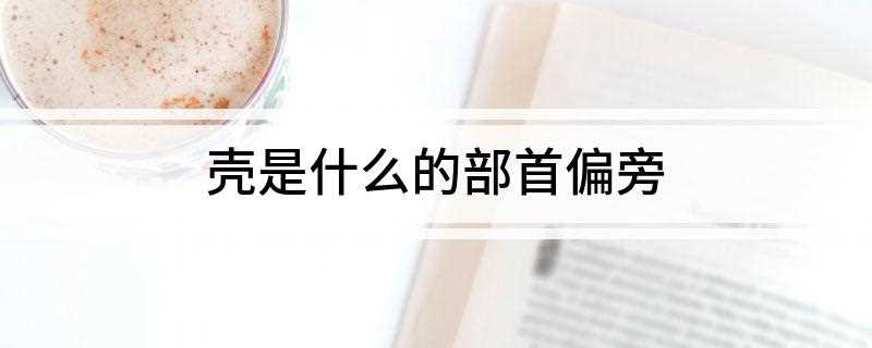 壳是什么的部首偏旁
