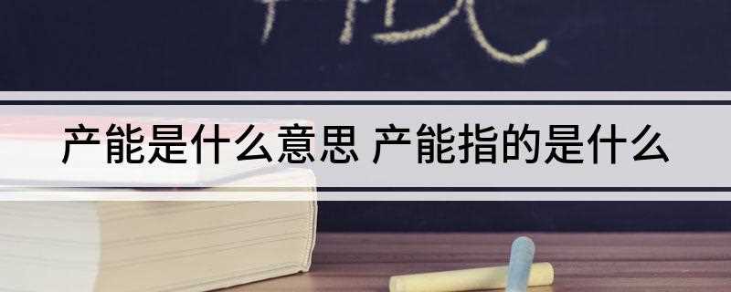 产能是什么意思(企业生产能力能否与市场需求相适应)