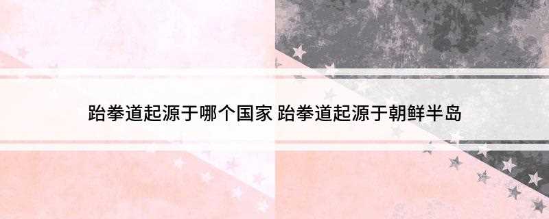 跆拳道起源于哪个国家