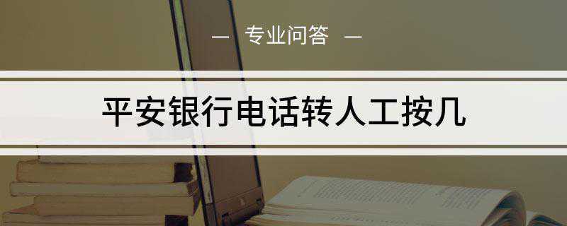 平安银行电话转人工按几(平安银行信用卡客服电话)