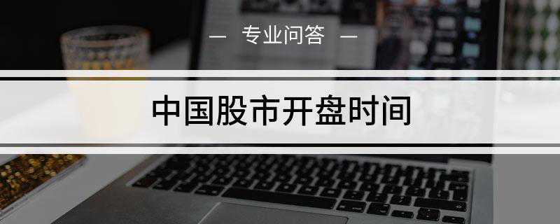 中国股市开盘时间是什么(中国股市开盘时间为每周一至周五的上午)