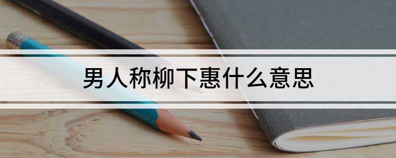 男人称柳下惠什么意思