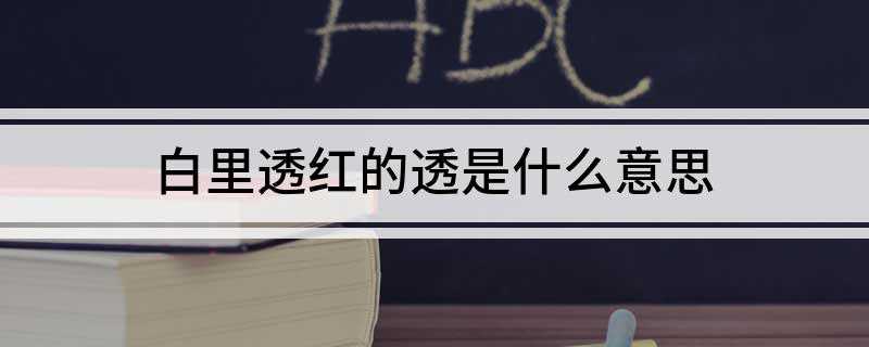白里透红的透是什么意思(白里透红可以用来形容一个人的穿搭)