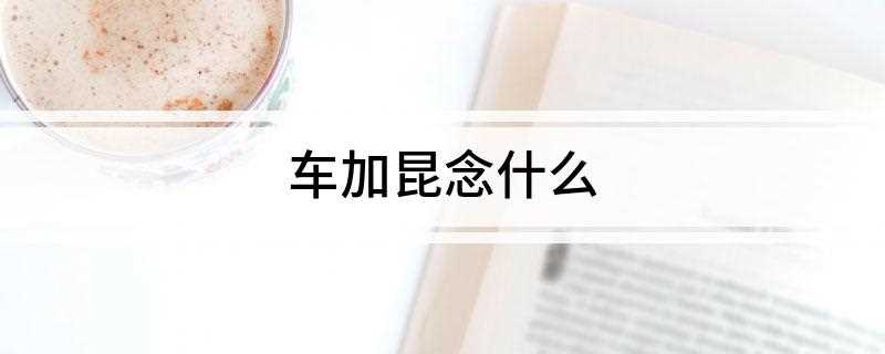 车加昆念什么(纺纱机牵引装置的主要零件之一)