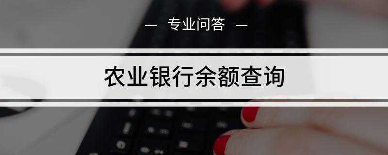 农业银行余额查询(中国农业银行余额的方法)