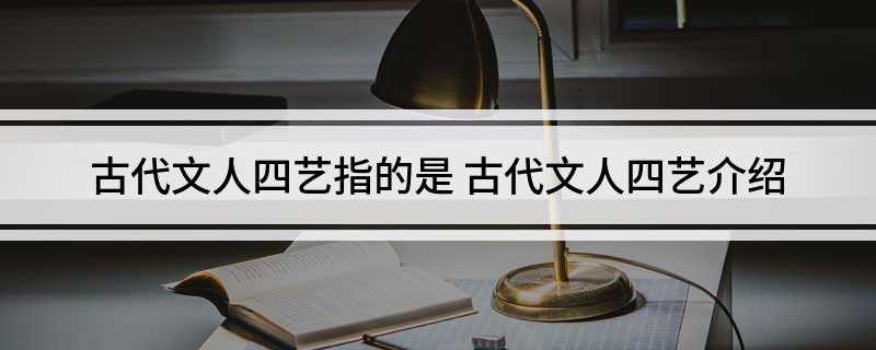 古代文人四艺指的是琴棋书画