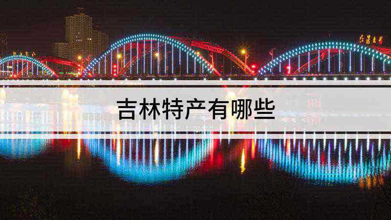 吉林特产有哪些(吉林的特产有延吉冷面、长春酱肉、辣白菜、白城绿豆、黄松甸黑木)