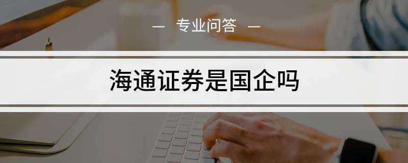 海通证券是国企吗(上海海通证券股份有限公司)
