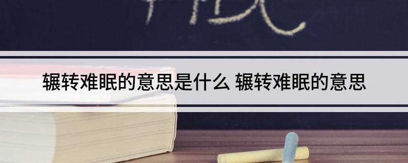 辗转难眠的意思是什么(辗转难眠:躺在床上翻来转去地难以入眠)