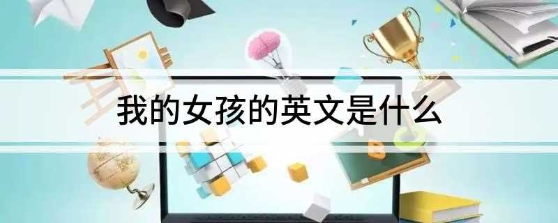 我的女孩的英文是什么(我的女孩英文是怎么写的)